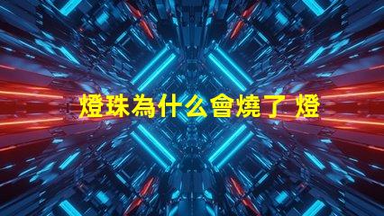 燈珠為什么會燒了 燈珠為什么會被燒掉
